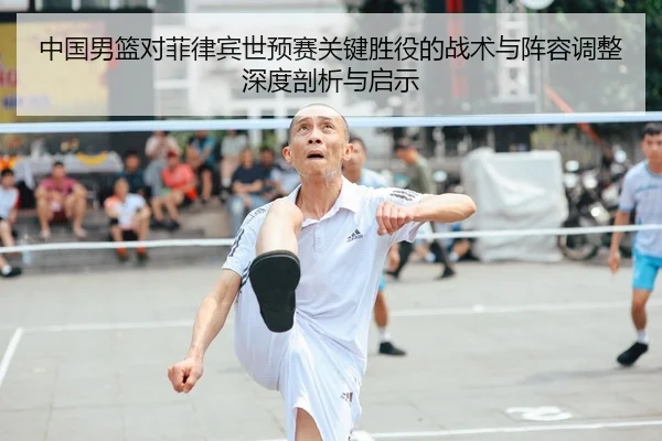 中国男篮对菲律宾世预赛关键胜役的战术与阵容调整深度剖析与启示