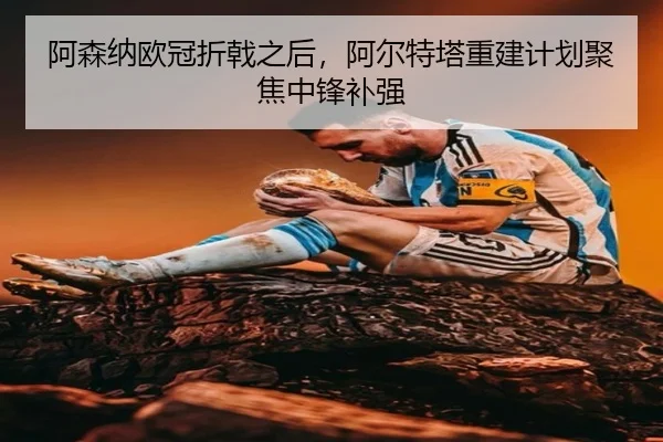 阿森纳欧冠折戟之后，阿尔特塔重建计划聚焦中锋补强